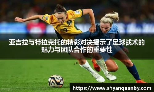 亚吉拉与特拉克托的精彩对决揭示了足球战术的魅力与团队合作的重要性